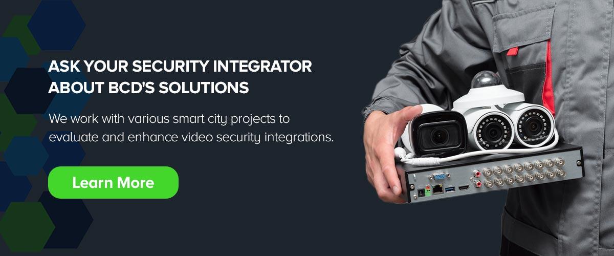 Ask Your Security Integrator About BCD's Solutions