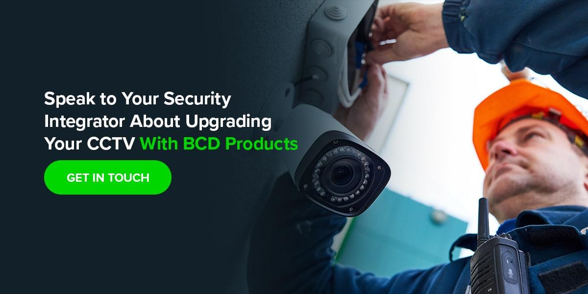 Speak to Your Security Integrator About Upgrading Your CCTV With BCD Products